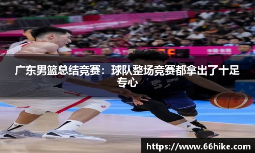广东男篮总结竞赛：球队整场竞赛都拿出了十足专心