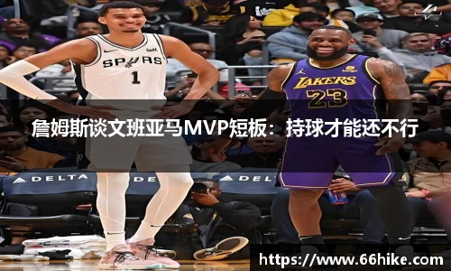 詹姆斯谈文班亚马MVP短板：持球才能还不行