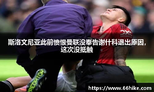 斯洛文尼亚此前愤恨曼联没奉告谢什科退出原因，这次没抵触